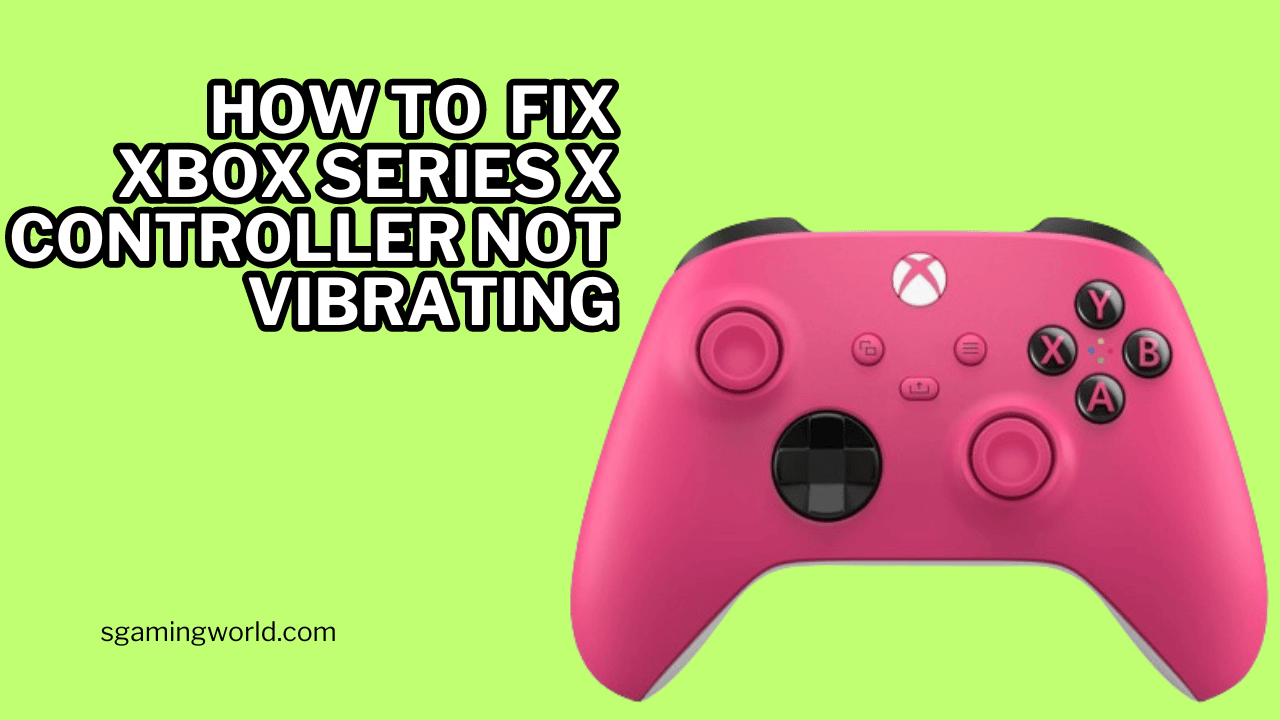 Xbox Series X Controller Not Vibrating:Fix Now